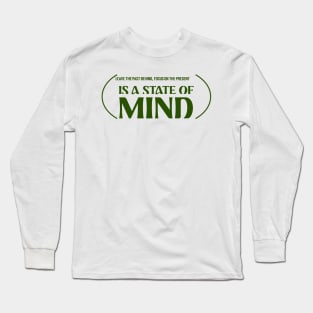 Leave the past behind, focus on the present is a state of mind Long Sleeve T-Shirt